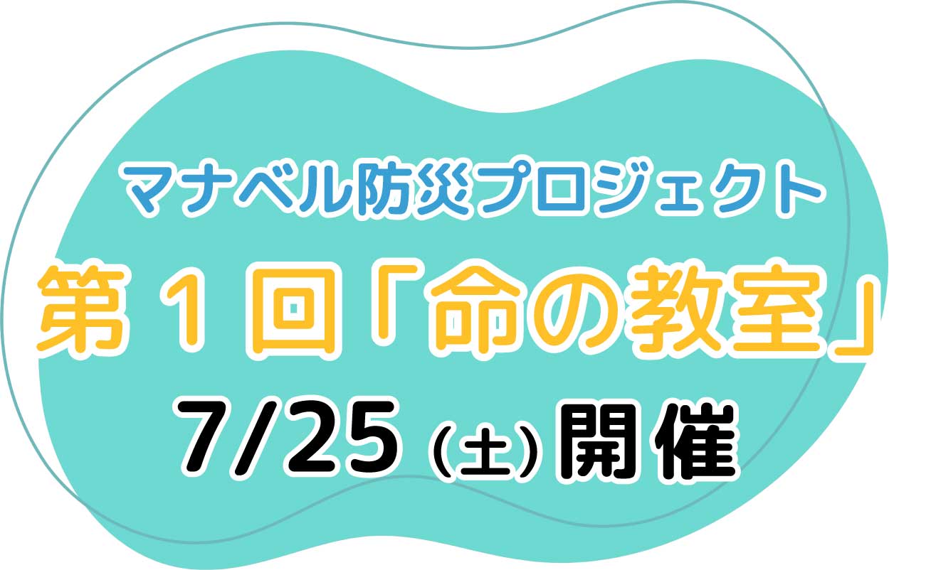 マナベル防災プロジェクト 第1回命の教室 7/25土曜日開催